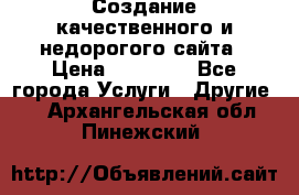 Создание качественного и недорогого сайта › Цена ­ 15 000 - Все города Услуги » Другие   . Архангельская обл.,Пинежский 